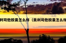 奥利司他胶囊怎么样（奥利司他胶囊怎么样吃）