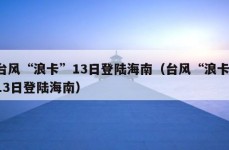 台风“浪卡”13日登陆海南（台风“浪卡”13日登陆海南）