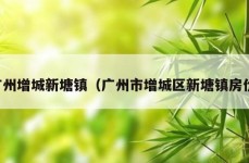 广州增城新塘镇（广州市增城区新塘镇房价）