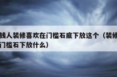 有钱人装修喜欢在门槛石底下放这个（装修房子门槛石下放什么）