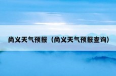 尚义天气预报（尚义天气预报查询）