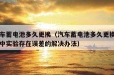 汽车蓄电池多久更换（汽车蓄电池多久更换实验中实验存在误差的解决办法）