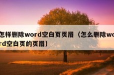 怎样删除word空白页页眉（怎么删除word空白页的页眉）