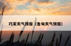 巧家天气预报（鲁甸天气预报）