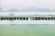 江西好的厨师学院排名（江西厨师培训学校）