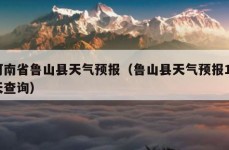 河南省鲁山县天气预报（鲁山县天气预报15天查询）