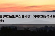 宁夏好豆粕生产企业排名（宁夏豆粕价格最新行情）