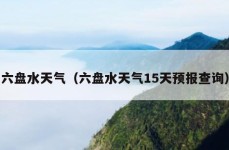 六盘水天气（六盘水天气15天预报查询）