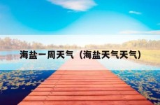 海盐一周天气（海盐天气天气）