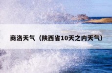 商洛天气（陕西省10天之内天气）