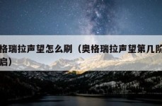 奥格瑞拉声望怎么刷（奥格瑞拉声望第几阶段开启）