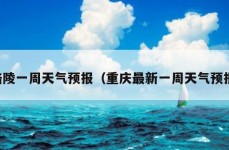 涪陵一周天气预报（重庆最新一周天气预报）