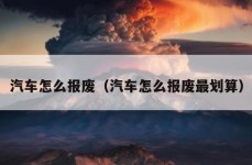 汽车怎么报废（汽车怎么报废最划算）