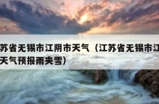 江苏省无锡市江阴市天气（江苏省无锡市江阴市天气预报雨夹雪）