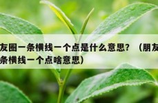 朋友圈一条横线一个点是什么意思？（朋友圈一条横线一个点啥意思）