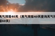 天气预报40天（天气预报40天查询天气预报60天）