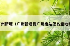 广州新塘（广州新塘到广州南站怎么坐地铁）