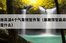 暴雨高温4个气象预警齐发（暴雨预警最高级别是什么）