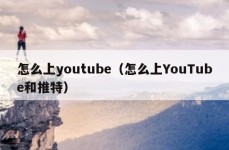 怎么上youtube（怎么上YouTube和推特）