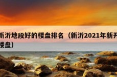 新沂地段好的楼盘排名（新沂2021年新开楼盘）