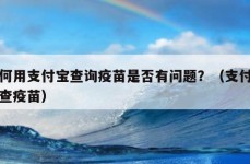 如何用支付宝查询疫苗是否有问题？（支付宝咋查疫苗）