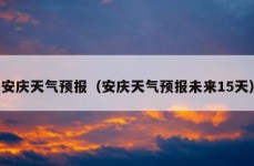 安庆天气预报（安庆天气预报未来15天）