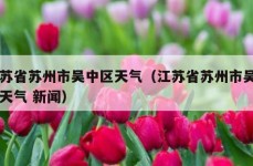 江苏省苏州市吴中区天气（江苏省苏州市吴中区天气 新闻）