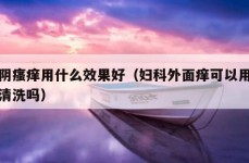 外阴瘙痒用什么效果好（妇科外面痒可以用盐水清洗吗）