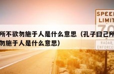 己所不欲勿施于人是什么意思（孔子曰己所不欲勿施于人是什么意思）