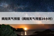 揭阳天气预报（揭阳天气预报24小时）