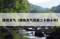 穆棱天气（穆棱天气预报二十四小时）