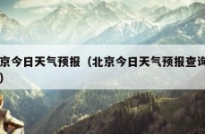 北京今日天气预报（北京今日天气预报查询一周）