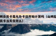 山姆会员卡是从办卡日开始计算吗（山姆超市会员卡当天生效么）