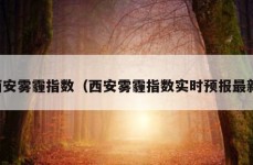 西安雾霾指数（西安雾霾指数实时预报最新）