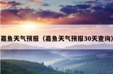 嘉鱼天气预报（嘉鱼天气预报30天查询）