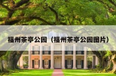 福州茶亭公园（福州茶亭公园图片）