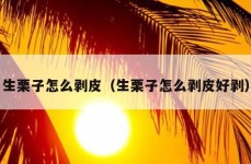 生栗子怎么剥皮（生栗子怎么剥皮好剥）