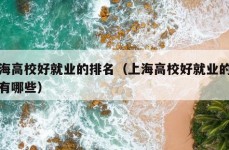 上海高校好就业的排名（上海高校好就业的排名有哪些）