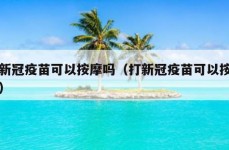 打新冠疫苗可以按摩吗（打新冠疫苗可以按摩吗）