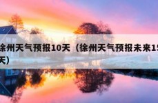 徐州天气预报10天（徐州天气预报未来15天）