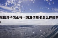 浦发信用卡怎么样（浦发信用卡怎么样提前还款）