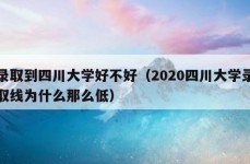 录取到四川大学好不好（2020四川大学录取线为什么那么低）