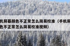 手机屏幕颜色不正常怎么简易校准（手机屏幕颜色不正常怎么简易校准视频）