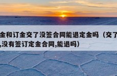 定金和订金交了没签合同能退定金吗（交了定金,没有签订定金合同,能退吗）