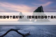 播放器哪个最好用？（视频播放器哪个最好用）