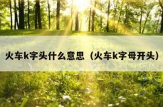 火车k字头什么意思（火车k字母开头）