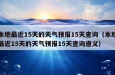 本地最近15天的天气预报15天查询（本地最近15天的天气预报15天查询遵义）