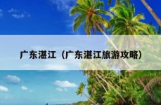 广东湛江（广东湛江旅游攻略）