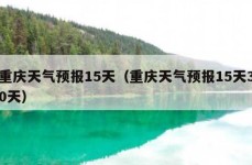 重庆天气预报15天（重庆天气预报15天30天）