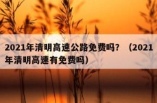 2021年清明高速公路免费吗？（2021年清明高速有免费吗）